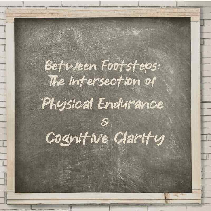 Between Footsteps: The Intersection of Physical Endurance and Cognitive Clarity