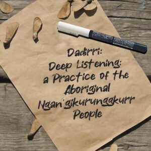 Dadirri: Delving Into the Traditional Art of Deep Listening: a Practice of the Aboriginal Ngan'gikurunggkurr People