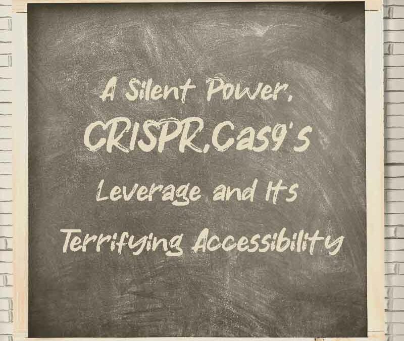 The Silent Power: CRISPR/Cas9’s Leverage and Its Terrifying Accessibility